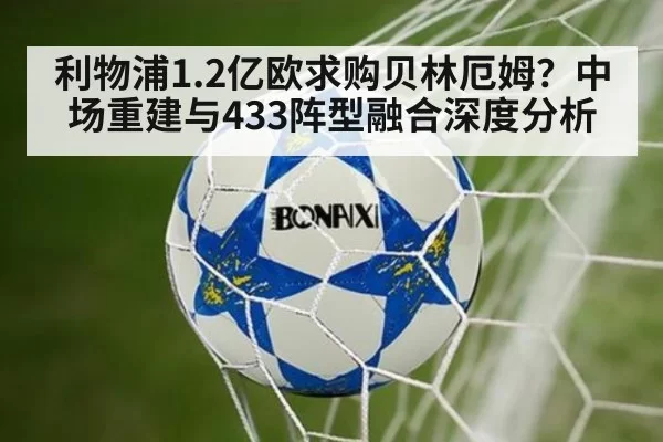 利物浦1.2亿欧求购贝林厄姆？中场重建与433阵型融合深度分析
