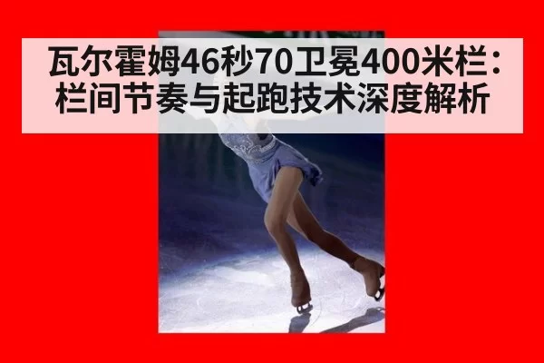 瓦尔霍姆46秒70卫冕400米栏：栏间节奏与起跑技术深度解析