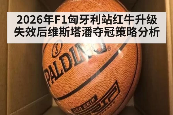 2026年F1匈牙利站红牛升级失效后维斯塔潘夺冠策略分析