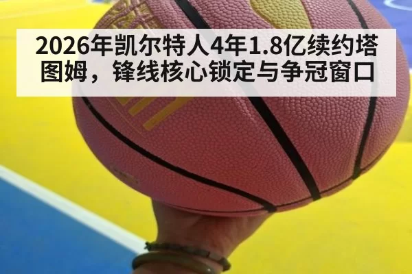 2026年凯尔特人4年1.8亿续约塔图姆，锋线核心锁定与争冠窗口