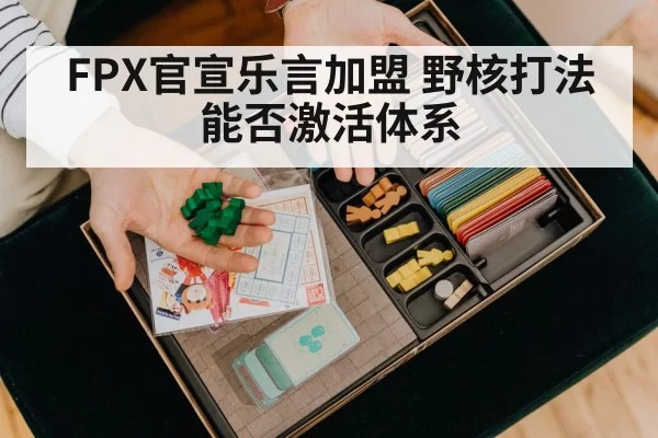 FPX官宣乐言加盟 野核打法能否激活体系