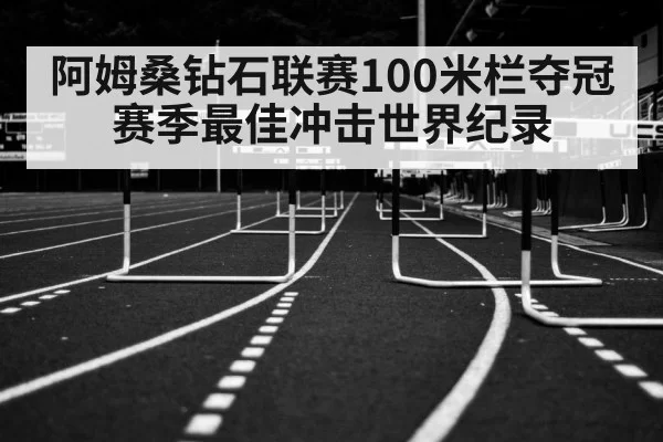 阿姆桑钻石联赛100米栏夺冠 赛季最佳冲击世界纪录